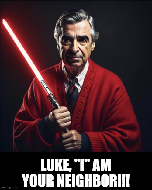 Mr. Rogers Sith Lord | AL KING MEMES; LUKE, "I" AM YOUR NEIGHBOR!!! | image tagged in star wars,your neighbor,darkside,mr rogers | made w/ Imgflip meme maker