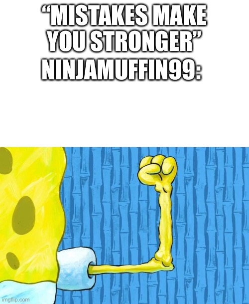If that was true i would be stronger than chuck norris | “MISTAKES MAKE YOU STRONGER”; NINJAMUFFIN99: | image tagged in spongebob weak arm | made w/ Imgflip meme maker