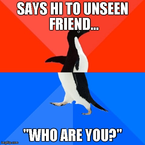 Socially Awesome Awkward Penguin Meme | SAYS HI TO UNSEEN FRIEND... "WHO ARE YOU?" | image tagged in memes,socially awesome awkward penguin | made w/ Imgflip meme maker