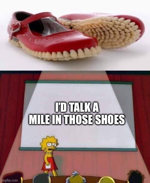 Walk a mile in my… | I’D TALK A MILE IN THOSE SHOES | image tagged in lisa simpson speech,walk,talk | made w/ Imgflip meme maker