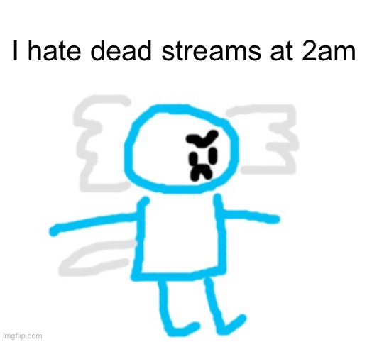 :/ | I hate dead streams at 2am | image tagged in 4non axolotl | made w/ Imgflip meme maker