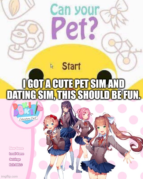 Can't wait to relax with these games | I GOT A CUTE PET SIM AND DATING SIM, THIS SHOULD BE FUN. | image tagged in memes,funny memes,horror,doki doki literature club,games | made w/ Imgflip meme maker