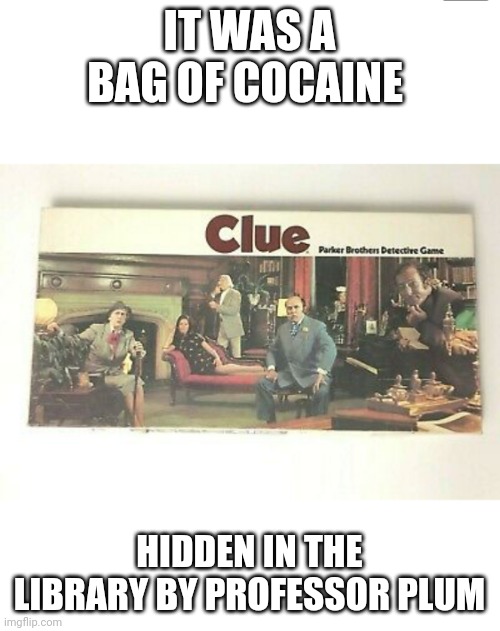 Clue board game | IT WAS A BAG OF COCAINE; HIDDEN IN THE LIBRARY BY PROFESSOR PLUM | image tagged in clue board game | made w/ Imgflip meme maker