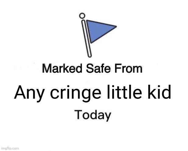 Marked Safe From | Any cringe little kid | image tagged in memes,marked safe from | made w/ Imgflip meme maker