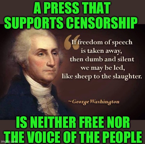 The free press is no longer found on network TV | A PRESS THAT SUPPORTS CENSORSHIP; IS NEITHER FREE NOR THE VOICE OF THE PEOPLE | image tagged in george washington,death of journalism,only a truly free press can be the voice of the people,controlled by government | made w/ Imgflip meme maker