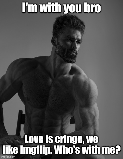 Giga Chad | I'm with you bro Love is cringe, we like Imgflip. Who's with me? | image tagged in giga chad | made w/ Imgflip meme maker