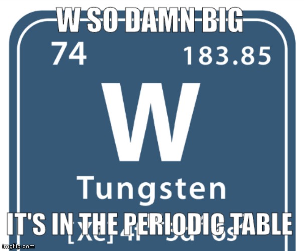 W so damn big | image tagged in w so damn big,w so big,periodic table | made w/ Imgflip meme maker