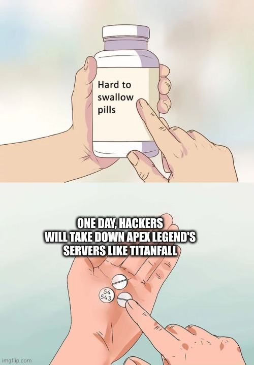 Hard To Swallow Pills | ONE DAY, HACKERS WILL TAKE DOWN APEX LEGEND'S SERVERS LIKE TITANFALL | image tagged in memes,hard to swallow pills | made w/ Imgflip meme maker