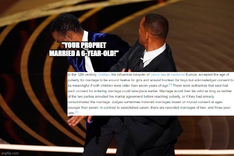 They Are Literally Calling All Medieval and Pre-Medieval Civilizations "Pedophiles" | "YOUR PROPHET MARRIED A 6-YEAR-OLD!" | image tagged in will smith slap,medieval,pedophile,pedophiles,slander,islamophobia,extomatoes | made w/ Imgflip meme maker