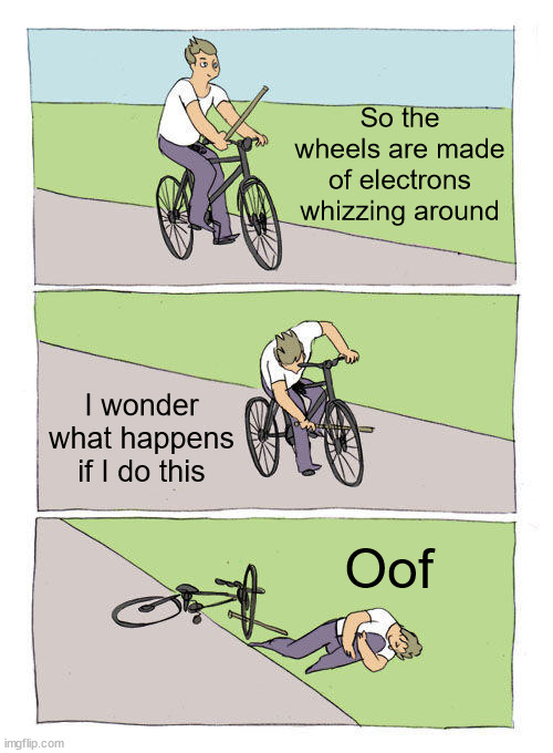 Bike Fall Meme | So the wheels are made of electrons whizzing around I wonder what happens if I do this Oof | image tagged in memes,bike fall | made w/ Imgflip meme maker