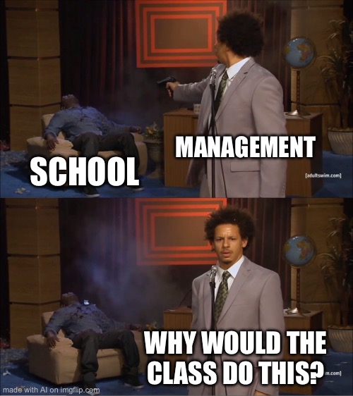Who Killed Hannibal Meme | MANAGEMENT; SCHOOL; WHY WOULD THE CLASS DO THIS? | image tagged in memes,who killed hannibal | made w/ Imgflip meme maker
