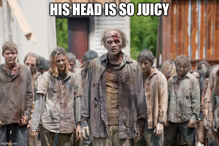 zombies | HIS HEAD IS SO JUICY | image tagged in zombies | made w/ Imgflip meme maker