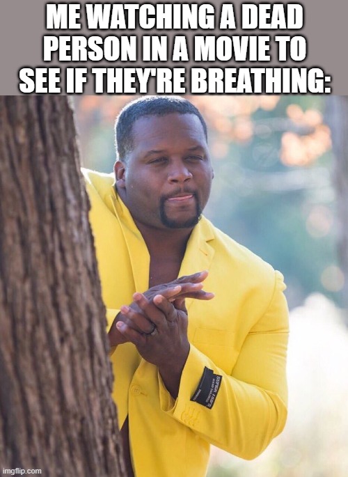 I need to catch them in the act! | ME WATCHING A DEAD PERSON IN A MOVIE TO SEE IF THEY'RE BREATHING: | image tagged in black guy hiding behind tree,memes,funny,breathe,hehehe | made w/ Imgflip meme maker