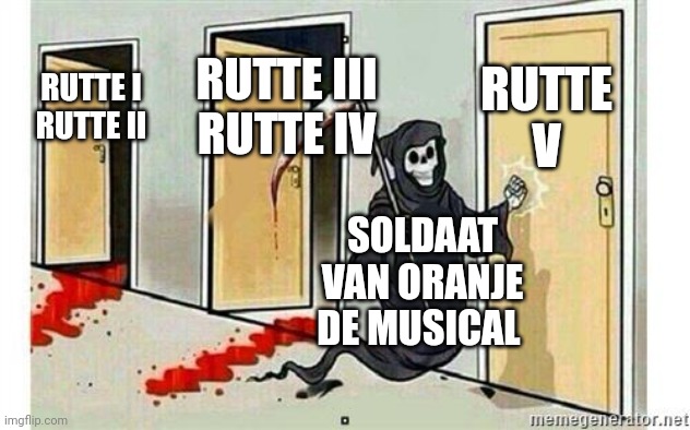 Grim Reaper Knocking Door | RUTTE V; RUTTE III
RUTTE IV; RUTTE I
RUTTE II; SOLDAAT VAN ORANJE DE MUSICAL | image tagged in grim reaper knocking door,ik_ihe | made w/ Imgflip meme maker