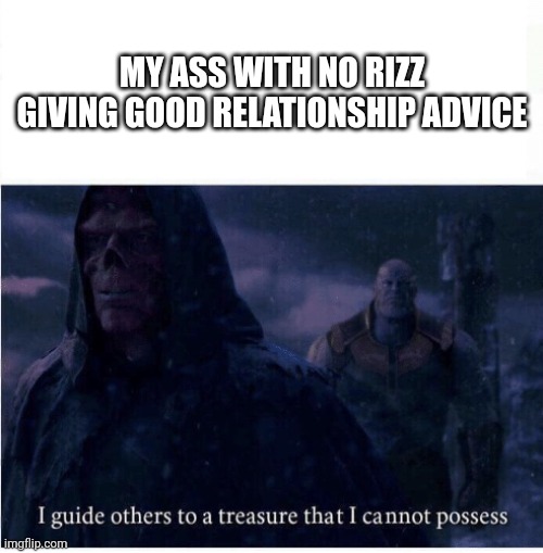 No rizz but good advice | MY ASS WITH NO RIZZ GIVING GOOD RELATIONSHIP ADVICE | image tagged in i guide others to a treasure i cannot possess | made w/ Imgflip meme maker