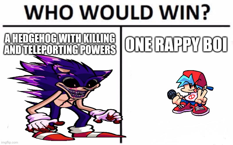 Vs. Sonic.EXE mod be like | A HEDGEHOG WITH KILLING AND TELEPORTING POWERS; ONE RAPPY BOI | image tagged in who would win | made w/ Imgflip meme maker