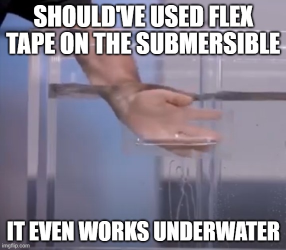 Too soon? | SHOULD'VE USED FLEX TAPE ON THE SUBMERSIBLE; IT EVEN WORKS UNDERWATER | image tagged in phil swift,titanic,submarine | made w/ Imgflip meme maker