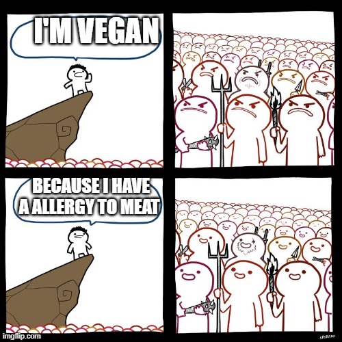 vegan allergy | I'M VEGAN; BECAUSE I HAVE A ALLERGY TO MEAT | image tagged in srgrafo's angry/happy mob | made w/ Imgflip meme maker