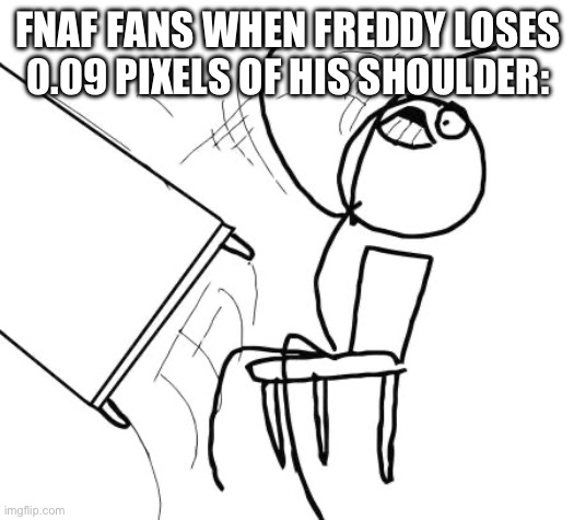 Table Flip Guy Meme | FNAF FANS WHEN FREDDY LOSES 0.09 PIXELS OF HIS SHOULDER: | image tagged in memes,table flip guy | made w/ Imgflip meme maker