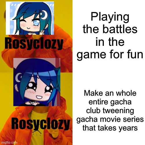 Drake Hotline Bling Meme | Playing the battles in the game for fun; Rosyclozy; Make an whole entire gacha club tweening gacha movie series that takes years; Rosyclozy | image tagged in memes,drake hotline bling | made w/ Imgflip meme maker