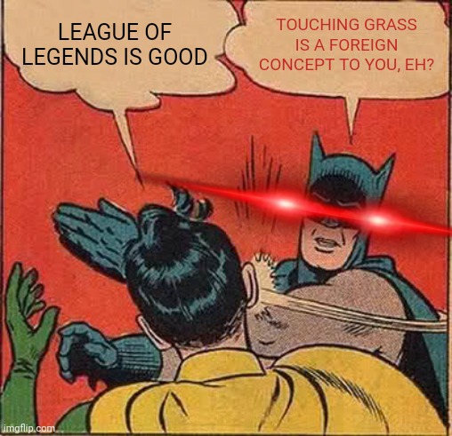 Go touch grass | LEAGUE OF LEGENDS IS GOOD; TOUCHING GRASS IS A FOREIGN CONCEPT TO YOU, EH? | image tagged in memes,batman slapping robin | made w/ Imgflip meme maker