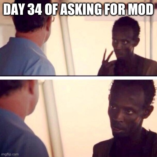 Captain Phillips - I'm The Captain Now Meme | DAY 34 OF ASKING FOR MOD | image tagged in memes,captain phillips - i'm the captain now | made w/ Imgflip meme maker