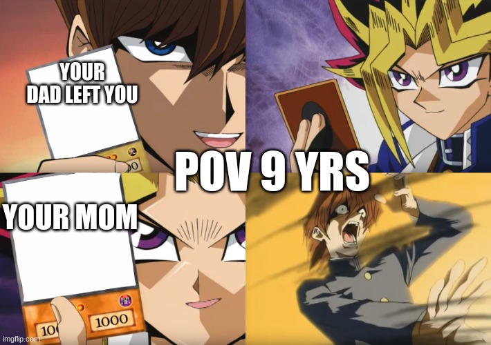 Yu-Gi-Oh Exodia | YOUR DAD LEFT YOU; YOUR MOM; POV 9 YRS | image tagged in yu-gi-oh exodia | made w/ Imgflip meme maker
