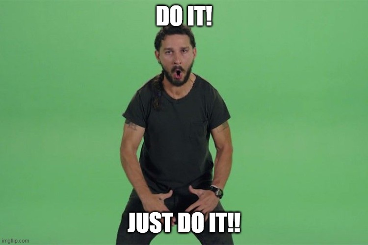 Shia labeouf JUST DO IT | DO IT! JUST DO IT!! | image tagged in shia labeouf just do it | made w/ Imgflip meme maker