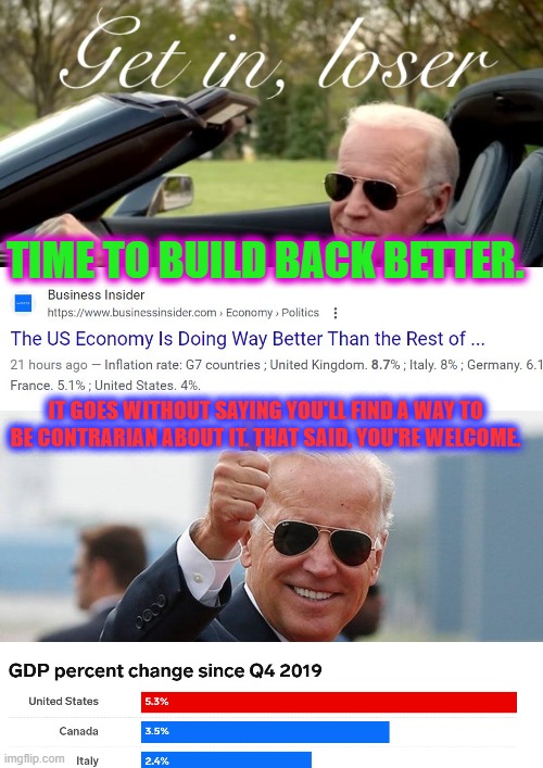 "If it's good, Biden didn't do it. If water is wet, it's Biden's fault" - MAGA | TIME TO BUILD BACK BETTER. IT GOES WITHOUT SAYING YOU'LL FIND A WAY TO BE CONTRARIAN ABOUT IT. THAT SAID, YOU'RE WELCOME. | image tagged in joe biden get in loser,biden thumbs up | made w/ Imgflip meme maker