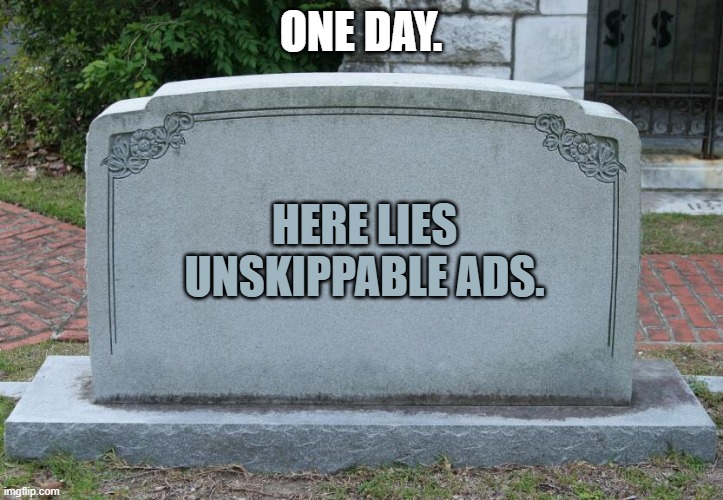 Gravestone | ONE DAY. HERE LIES UNSKIPPABLE ADS. | image tagged in gravestone | made w/ Imgflip meme maker