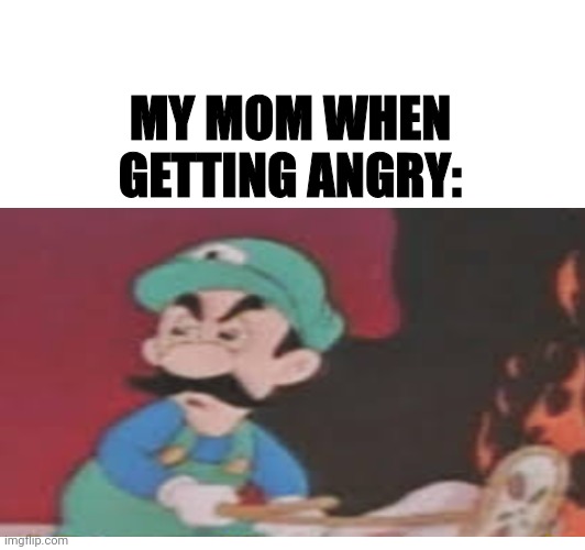 MY MOM WHEN GETTING ANGRY: | made w/ Imgflip meme maker