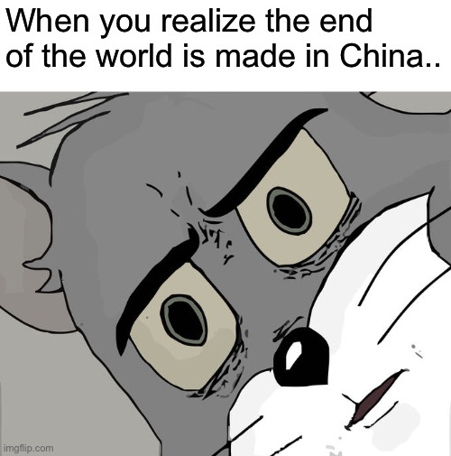 china | When you realize the end of the world is made in China.. | image tagged in memes,unsettled tom | made w/ Imgflip meme maker
