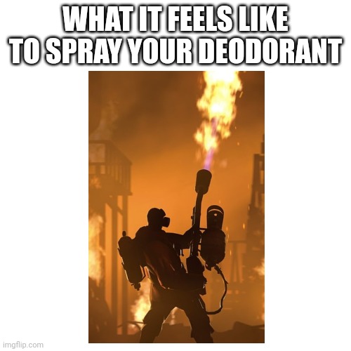 i feel like pyro | WHAT IT FEELS LIKE TO SPRAY YOUR DEODORANT | image tagged in deodorant | made w/ Imgflip meme maker