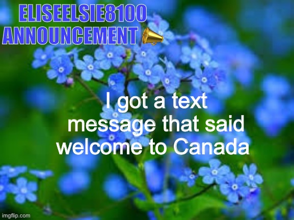 EliseElsie8100 Announcement | I got a text message that said welcome to Canada | image tagged in eliseelsie8100 announcement | made w/ Imgflip meme maker