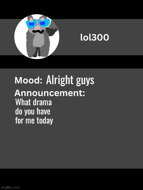 Lol300 announcement template v4 (thanks conehead) | Alright guys; What drama do you have for me today | image tagged in lol300 announcement template v4 thanks conehead | made w/ Imgflip meme maker