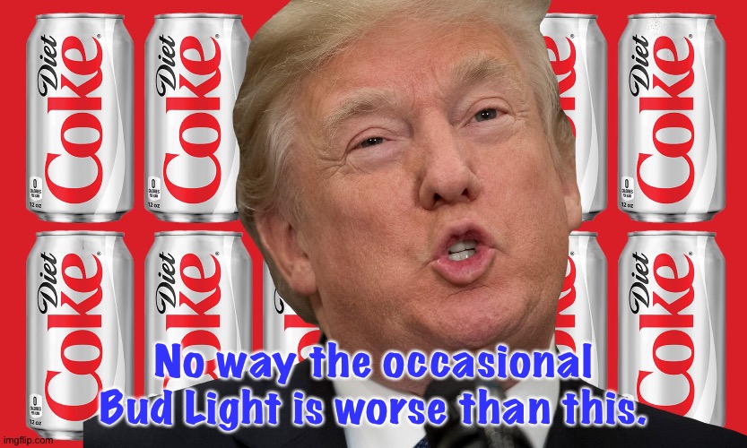 12 Diet Cokes a day | No way the occasional Bud Light is worse than this. | image tagged in trump,diet coke | made w/ Imgflip meme maker