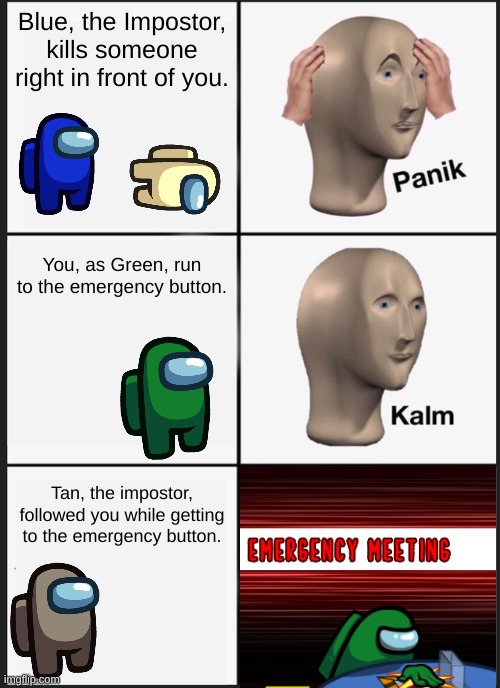 What I find very weird in Among Us | Blue, the Impostor, kills someone right in front of you. You, as Green, run to the emergency button. Tan, the impostor, followed you while getting to the emergency button. | image tagged in memes,panik kalm panik,among us | made w/ Imgflip meme maker