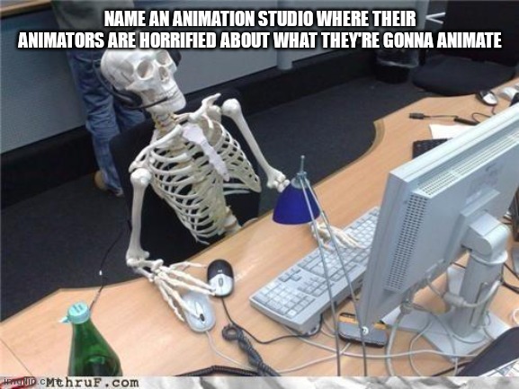 I don't think they like it | NAME AN ANIMATION STUDIO WHERE THEIR ANIMATORS ARE HORRIFIED ABOUT WHAT THEY'RE GONNA ANIMATE | image tagged in waiting skeleton | made w/ Imgflip meme maker