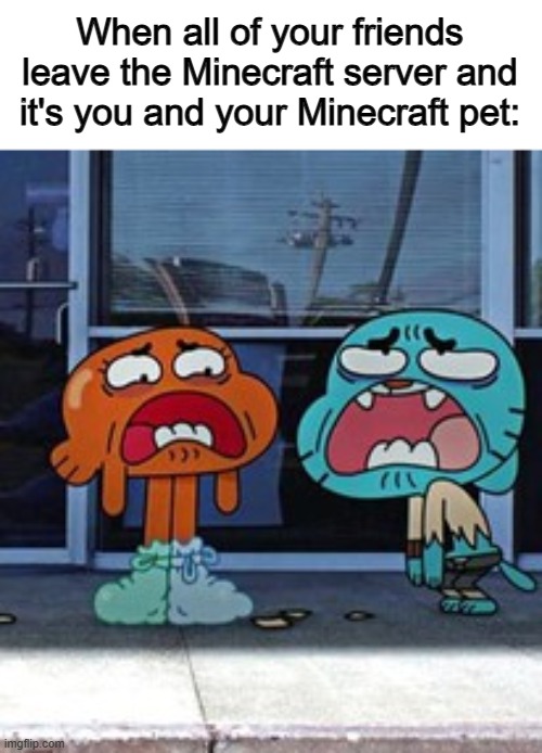 Boredom 100 :( | When all of your friends leave the Minecraft server and it's you and your Minecraft pet: | made w/ Imgflip meme maker
