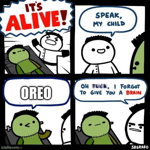 oreo | OREO | image tagged in it's alive | made w/ Imgflip meme maker