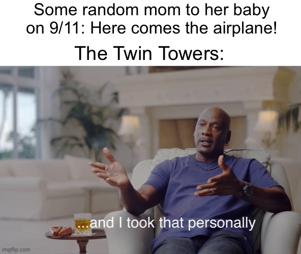 Here comes the airplane… in the towers! | Some random mom to her baby on 9/11: Here comes the airplane! The Twin Towers: | image tagged in and i took that personally,memes,twin towers,funny,9/11,mom | made w/ Imgflip meme maker