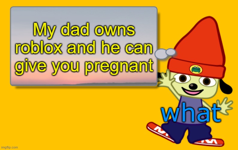 Parappa Text Box | My dad owns roblox and he can give you pregnant; what | image tagged in parappa text box | made w/ Imgflip meme maker