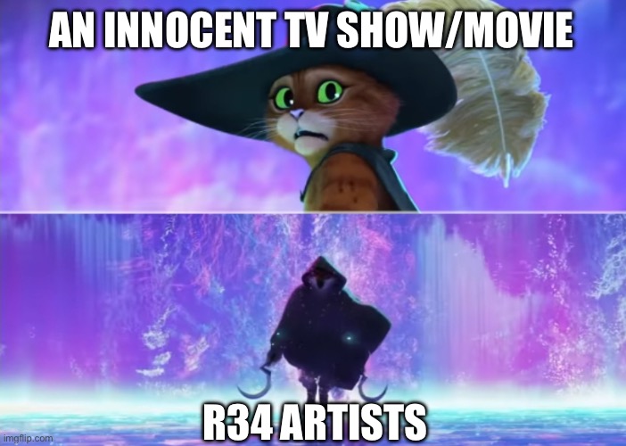 I mean…I’m not wrong am I? | AN INNOCENT TV SHOW/MOVIE; R34 ARTISTS | image tagged in puss and boots scared | made w/ Imgflip meme maker