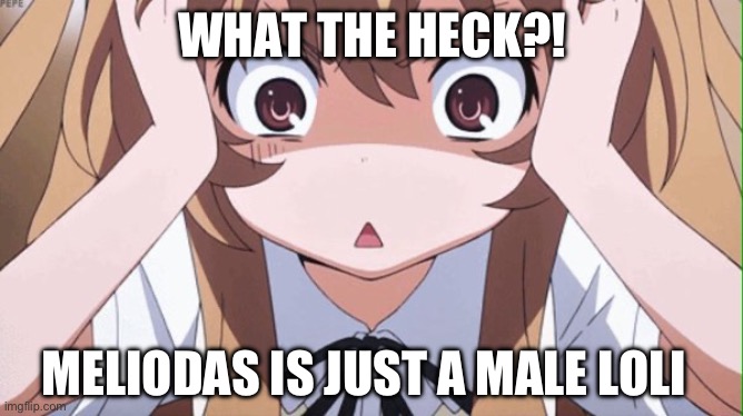anime realization | WHAT THE HECK?! MELIODAS IS JUST A MALE LOLI | image tagged in anime realization | made w/ Imgflip meme maker