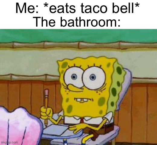 The bathroom is gonna be destroyed… | Me: *eats taco bell*; The bathroom: | image tagged in scared spongebob,memes,relatable,funny,taco bell | made w/ Imgflip meme maker