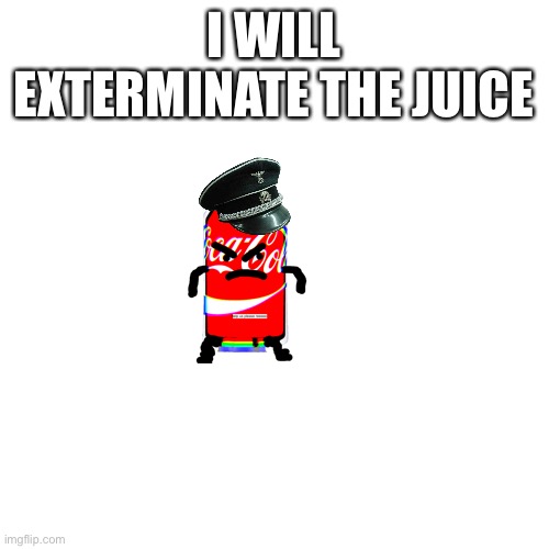 gaslight the juice | I WILL EXTERMINATE THE JUICE | image tagged in memes,blank transparent square,funny,dark humor | made w/ Imgflip meme maker