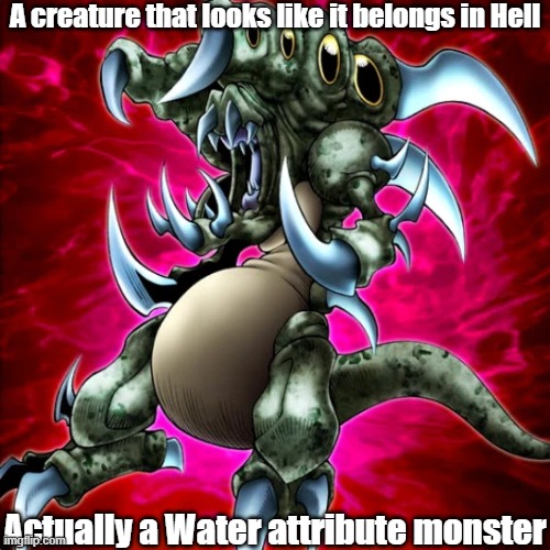 Misleading monster attribute 8 | A creature that looks like it belongs in Hell; Actually a Water attribute monster | image tagged in yugioh | made w/ Imgflip meme maker