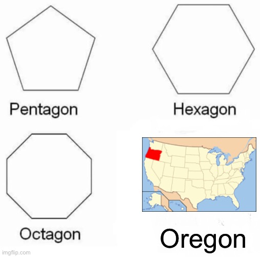 Pentagon Hexagon Octagon | Oregon | image tagged in memes,pentagon hexagon octagon,funny | made w/ Imgflip meme maker