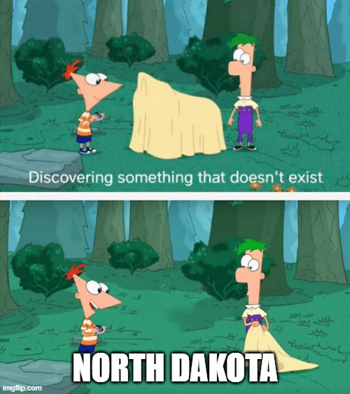 Nobody talks about North Dakota | NORTH DAKOTA | image tagged in discovering something that doesn't exist | made w/ Imgflip meme maker