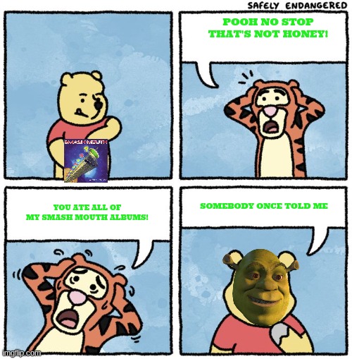 pooh gets ogrefied | POOH NO STOP THAT'S NOT HONEY! SOMEBODY ONCE TOLD ME; YOU ATE ALL OF MY SMASH MOUTH ALBUMS! | image tagged in that's not honey,shrek,smash mouth,all star | made w/ Imgflip meme maker